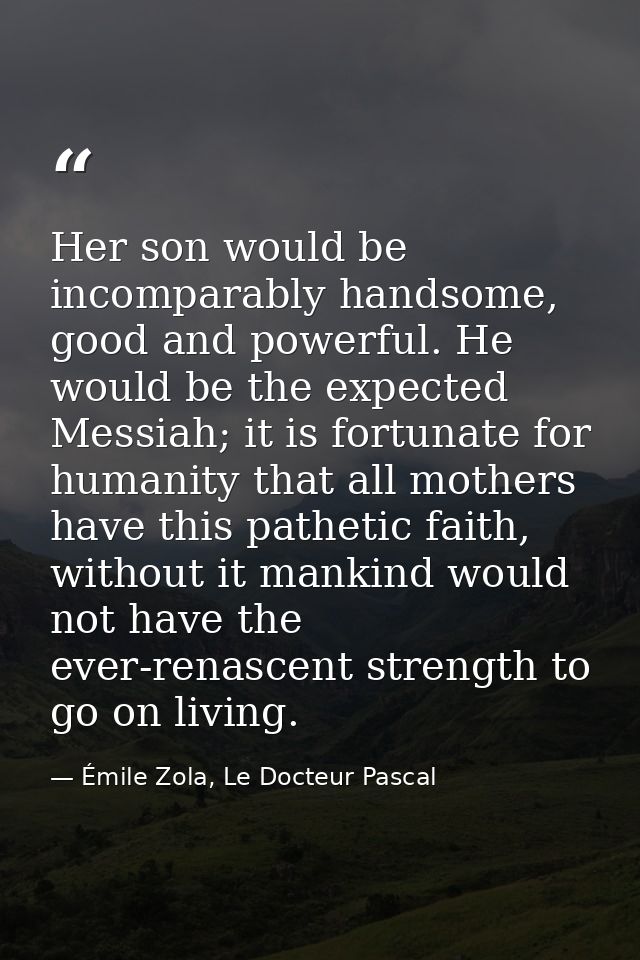 Her son would be incomparably handsome, good and powerful. He would be the expected Messiah; it is fortunate for humanit — Émile Zola, Le Docteur Pascal