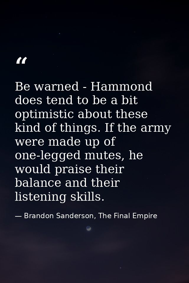 Be warned - Hammond does tend to be a bit optimistic about these kind of things. If the army were made up of one-legged  — Brandon Sanderson, The Final Empire