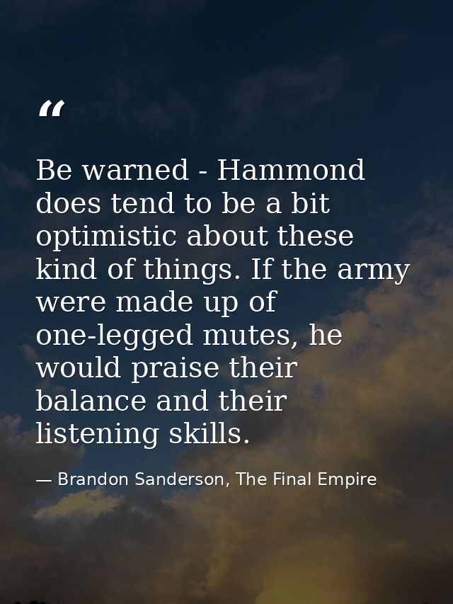 Be warned - Hammond does tend to be a bit optimistic about these kind of things. If the army were made up of one-legged  — Brandon Sanderson, The Final Empire