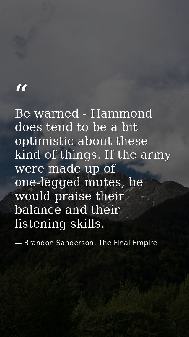 Be warned - Hammond does tend to be a bit optimistic about these kind of things. If the army were made up of one-legged  — Brandon Sanderson, The Final Empire