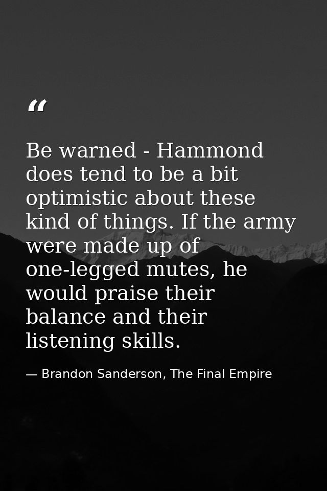 Be warned - Hammond does tend to be a bit optimistic about these kind of things. If the army were made up of one-legged  — Brandon Sanderson, The Final Empire