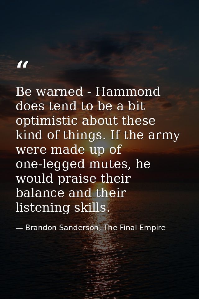 Be warned - Hammond does tend to be a bit optimistic about these kind of things. If the army were made up of one-legged  — Brandon Sanderson, The Final Empire