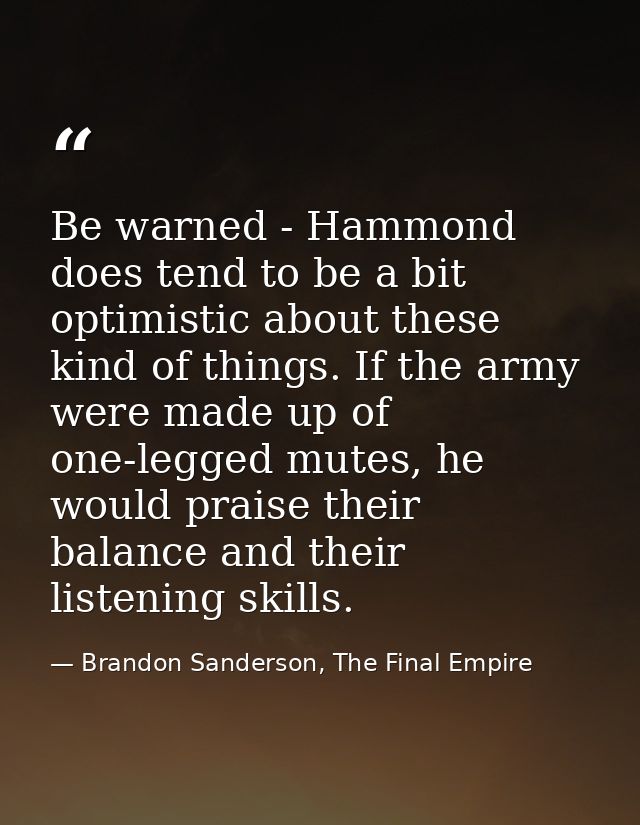 Be warned - Hammond does tend to be a bit optimistic about these kind of things. If the army were made up of one-legged  — Brandon Sanderson, The Final Empire