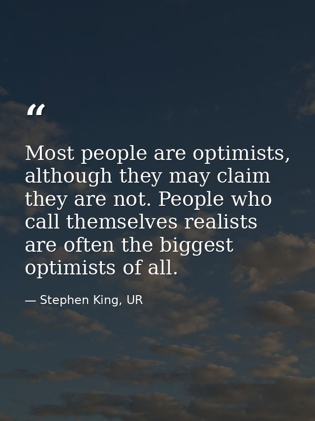Most people are optimists, although they may claim they are not. People who call themselves realists are often the bigge — Stephen King, UR