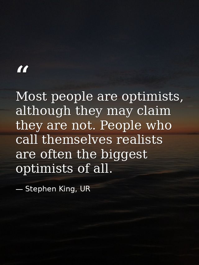 Most people are optimists, although they may claim they are not. People who call themselves realists are often the bigge — Stephen King, UR
