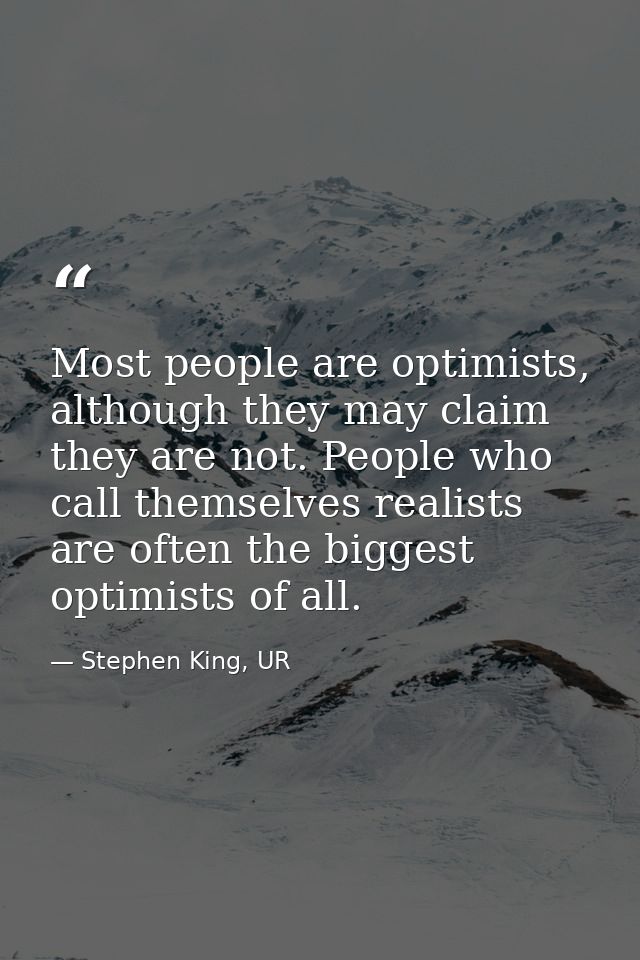 Most people are optimists, although they may claim they are not. People who call themselves realists are often the bigge — Stephen King, UR