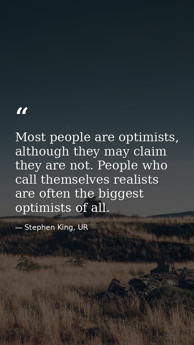 Most people are optimists, although they may claim they are not. People who call themselves realists are often the bigge — Stephen King, UR