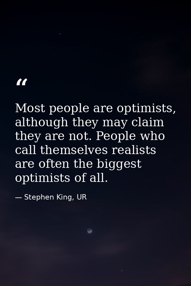 Most people are optimists, although they may claim they are not. People who call themselves realists are often the bigge — Stephen King, UR