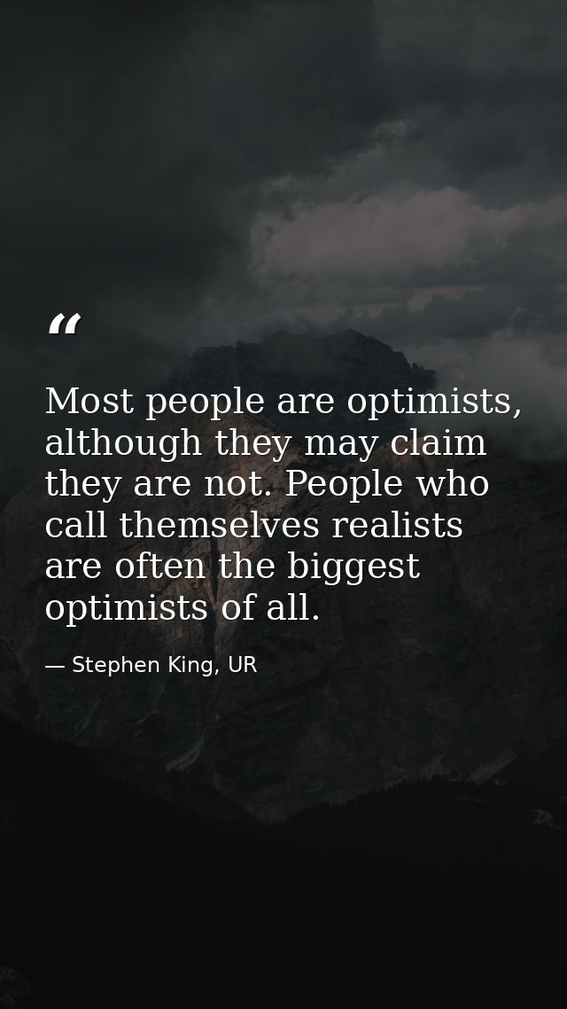 Most people are optimists, although they may claim they are not. People who call themselves realists are often the bigge — Stephen King, UR