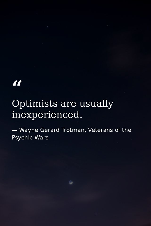 Optimists are usually inexperienced. — Wayne Gerard Trotman, Veterans of the Psychic Wars