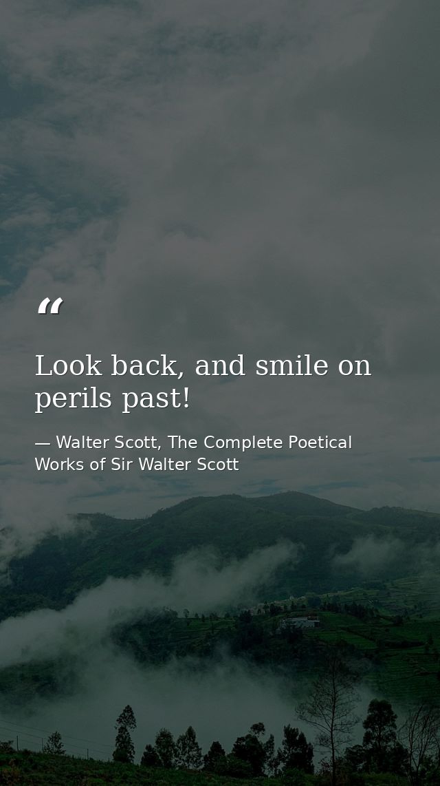 Look back, and smile on perils past! — Walter Scott, The Complete Poetical Works of Sir Walter Scott