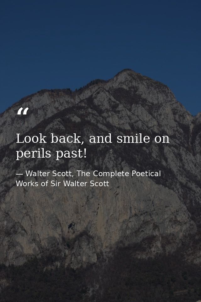Look back, and smile on perils past! — Walter Scott, The Complete Poetical Works of Sir Walter Scott