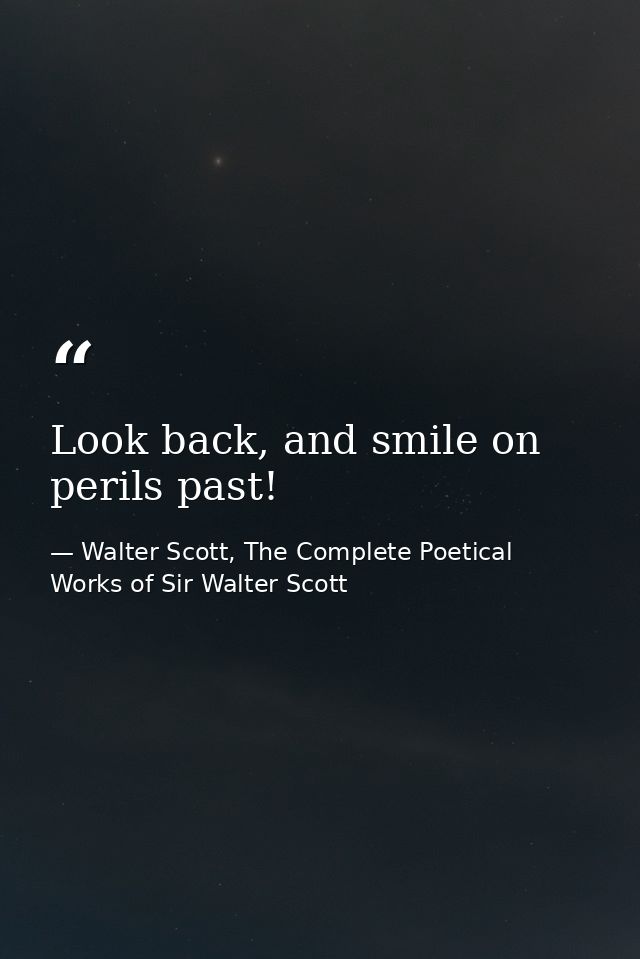 Look back, and smile on perils past! — Walter Scott, The Complete Poetical Works of Sir Walter Scott