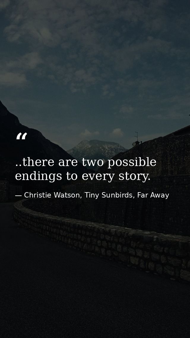 ..there are two possible endings to every story. — Christie Watson, Tiny Sunbirds, Far Away