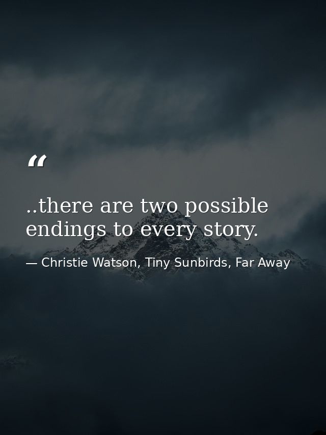 ..there are two possible endings to every story. — Christie Watson, Tiny Sunbirds, Far Away