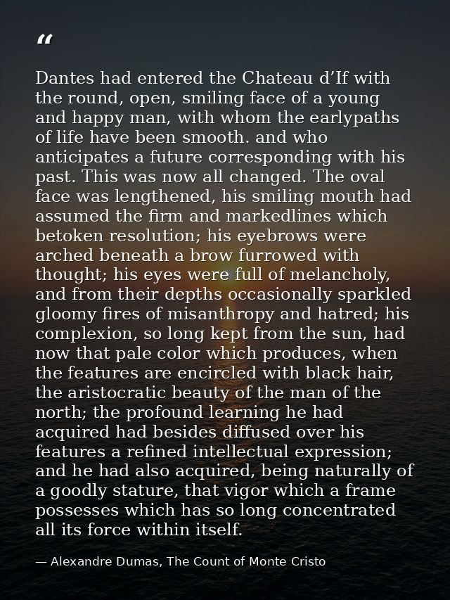 Dantes had entered the Chateau d’If with the round, open, smiling face of a young and happy man, with whom the earlypath — Alexandre Dumas, The Count of Monte Cristo