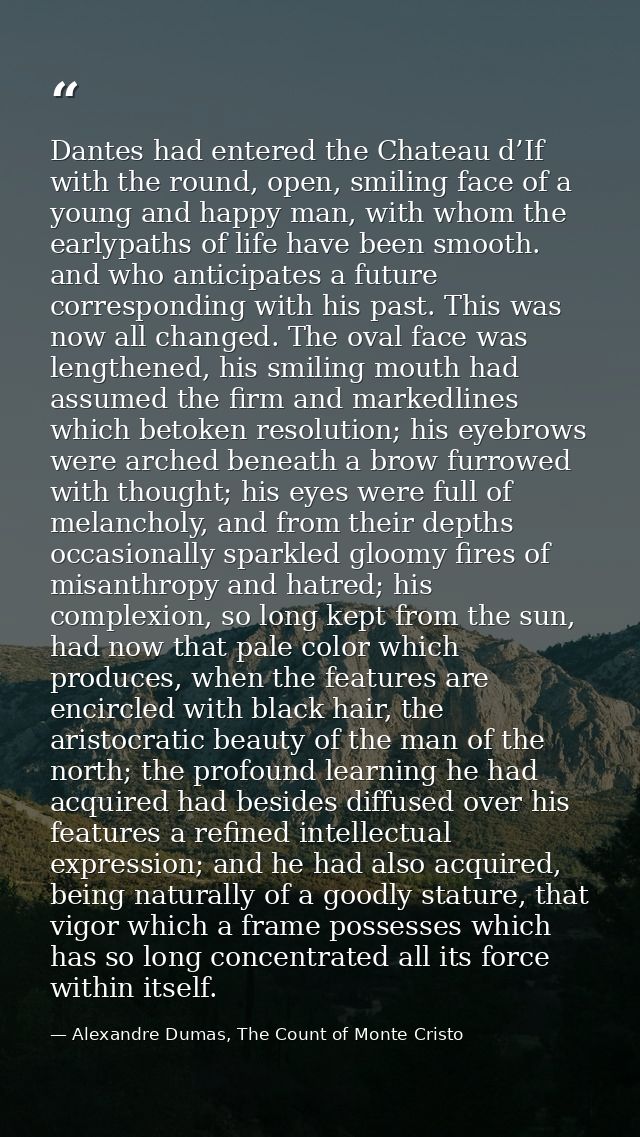 Dantes had entered the Chateau d’If with the round, open, smiling face of a young and happy man, with whom the earlypath — Alexandre Dumas, The Count of Monte Cristo