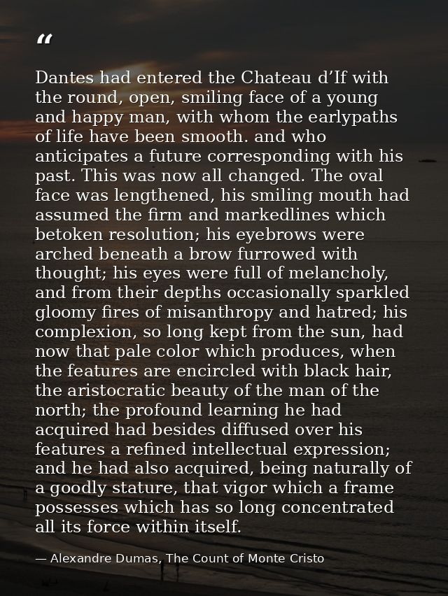 Dantes had entered the Chateau d’If with the round, open, smiling face of a young and happy man, with whom the earlypath — Alexandre Dumas, The Count of Monte Cristo
