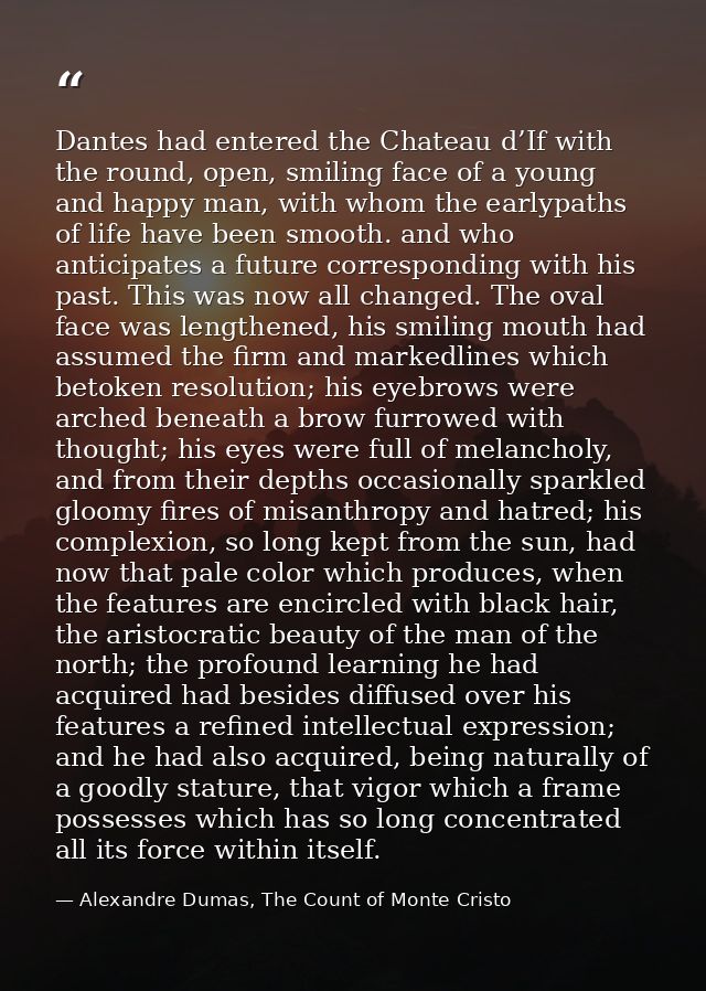 Dantes had entered the Chateau d’If with the round, open, smiling face of a young and happy man, with whom the earlypath — Alexandre Dumas, The Count of Monte Cristo