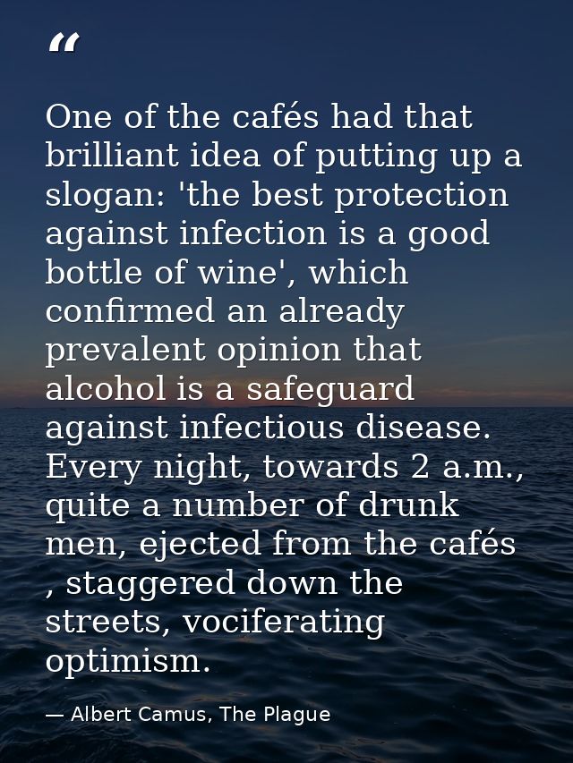 One of the cafés had that brilliant idea of putting up a slogan: 'the best protection against infection is a good bottle — Albert Camus, The Plague
