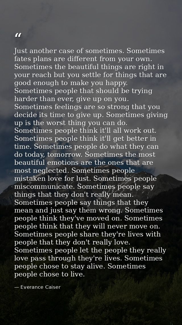 Just another case of sometimes. Sometimes fates plans are different from your own. Sometimes the beautiful things are ri — Everance Caiser
