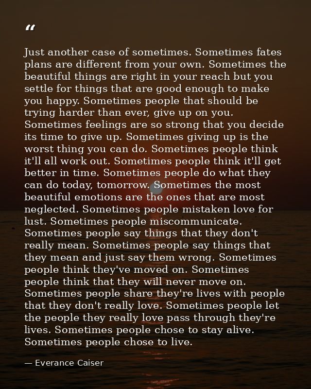 Just another case of sometimes. Sometimes fates plans are different from your own. Sometimes the beautiful things are ri — Everance Caiser
