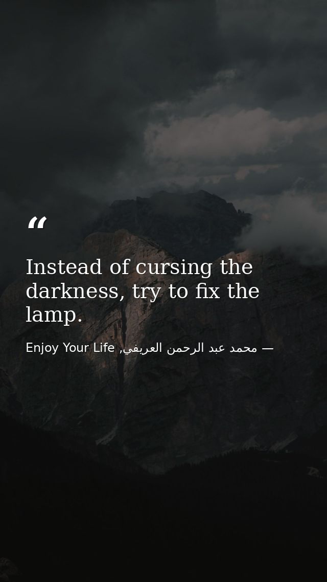 Instead of cursing the darkness, try to fix the lamp. — محمد عبد الرحمن العريفي, Enjoy Your Life