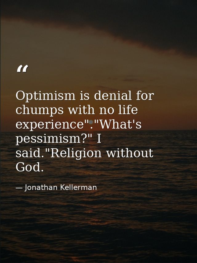 Optimism is denial for chumps with no life experience"."What's pessimism?" I said."Religion without God. — Jonathan Kellerman