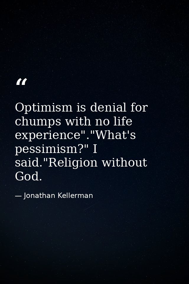 Optimism is denial for chumps with no life experience"."What's pessimism?" I said."Religion without God. — Jonathan Kellerman