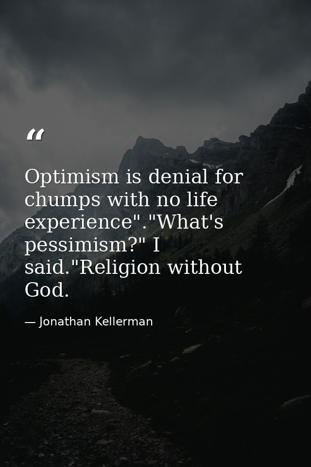 Optimism is denial for chumps with no life experience"."What's pessimism?" I said."Religion without God. — Jonathan Kellerman