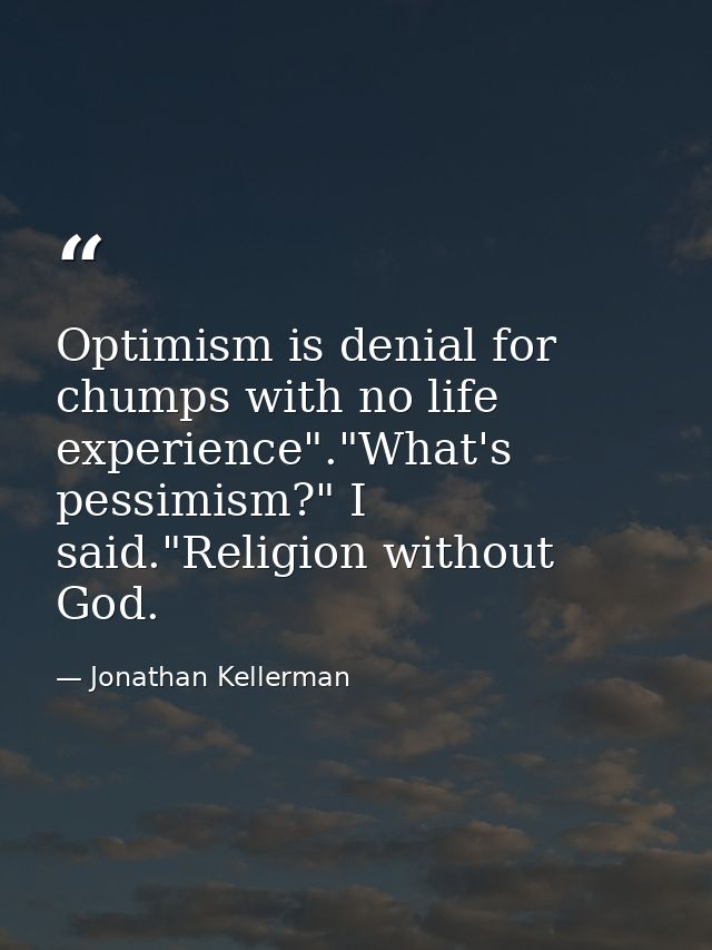 Optimism is denial for chumps with no life experience"."What's pessimism?" I said."Religion without God. — Jonathan Kellerman