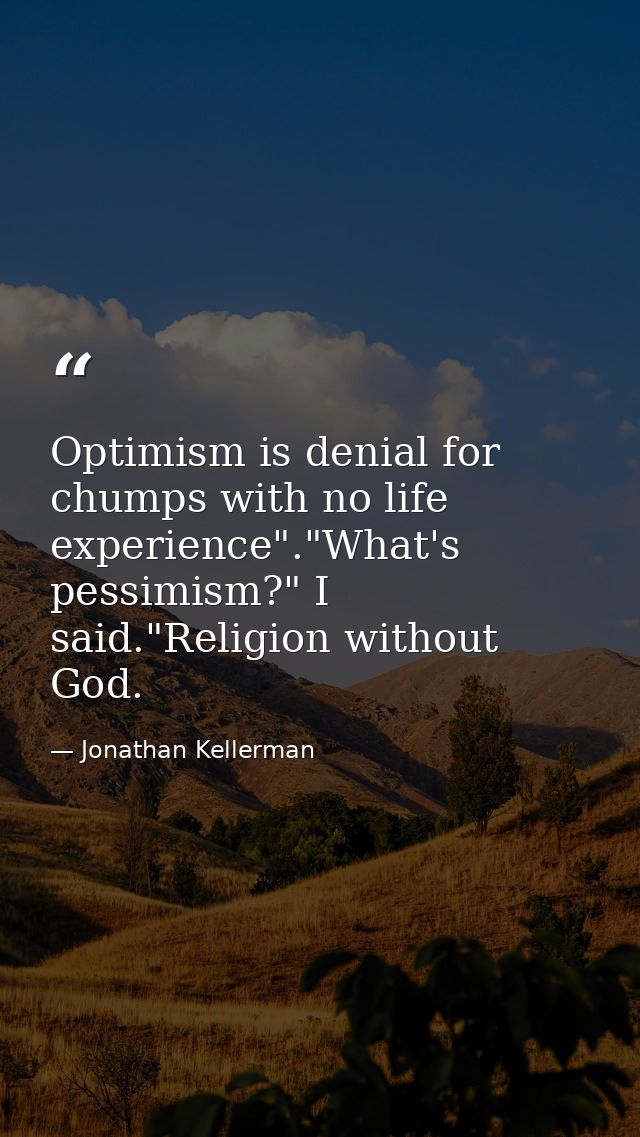 Optimism is denial for chumps with no life experience"."What's pessimism?" I said."Religion without God. — Jonathan Kellerman