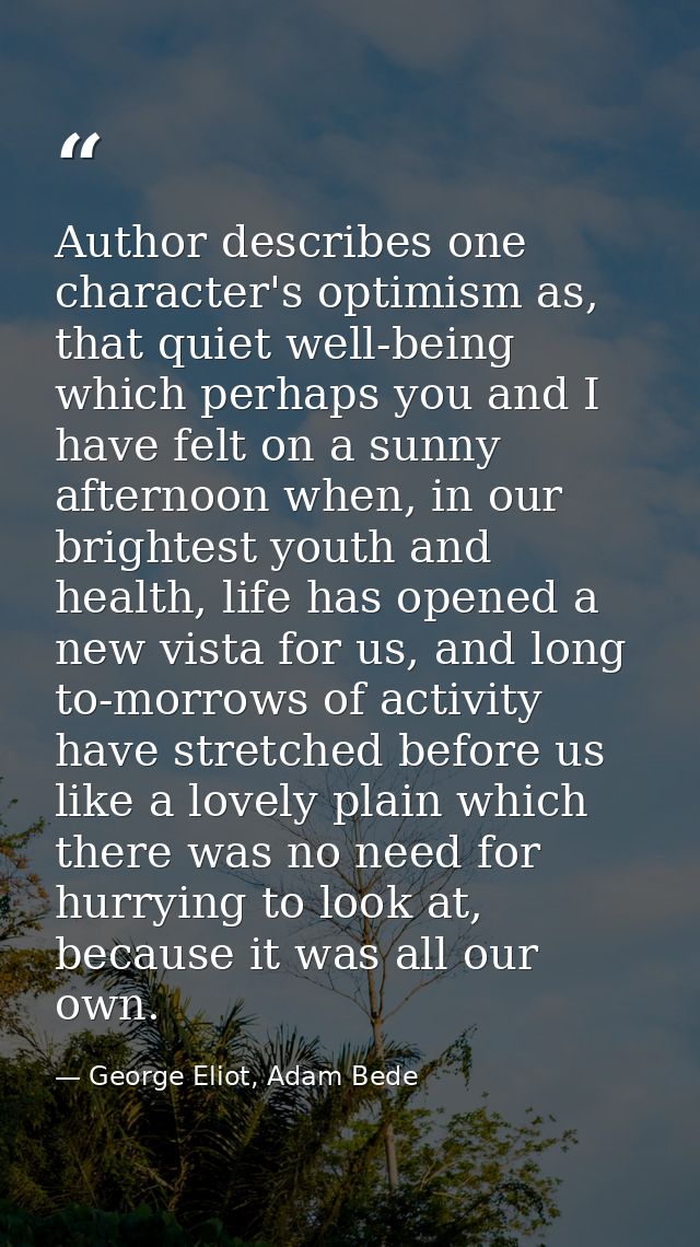 Author describes one character's optimism as, that quiet well-being which perhaps you and I have felt on a sunny afterno — George Eliot, Adam Bede