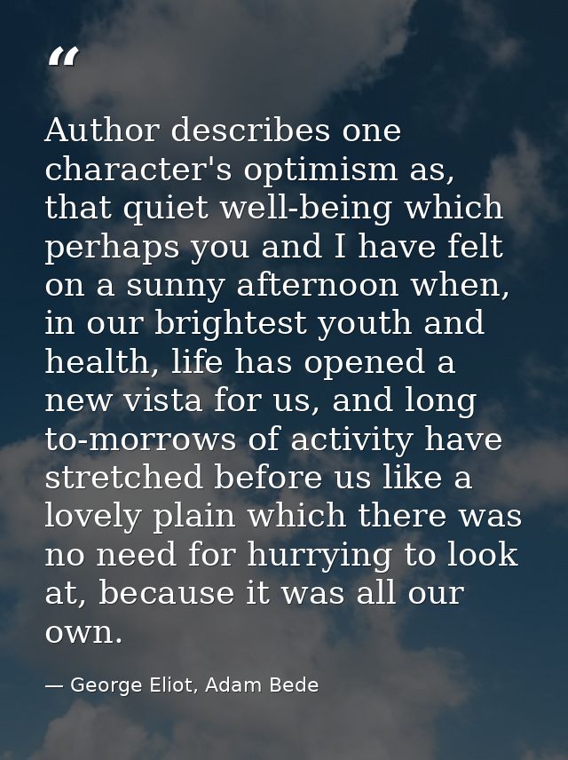 Author describes one character's optimism as, that quiet well-being which perhaps you and I have felt on a sunny afterno — George Eliot, Adam Bede
