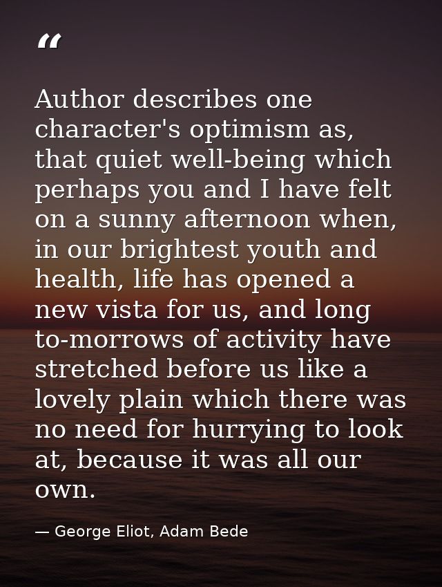 Author describes one character's optimism as, that quiet well-being which perhaps you and I have felt on a sunny afterno — George Eliot, Adam Bede