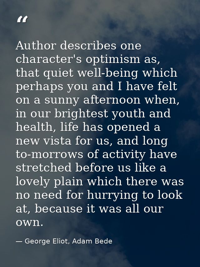 Author describes one character's optimism as, that quiet well-being which perhaps you and I have felt on a sunny afterno — George Eliot, Adam Bede