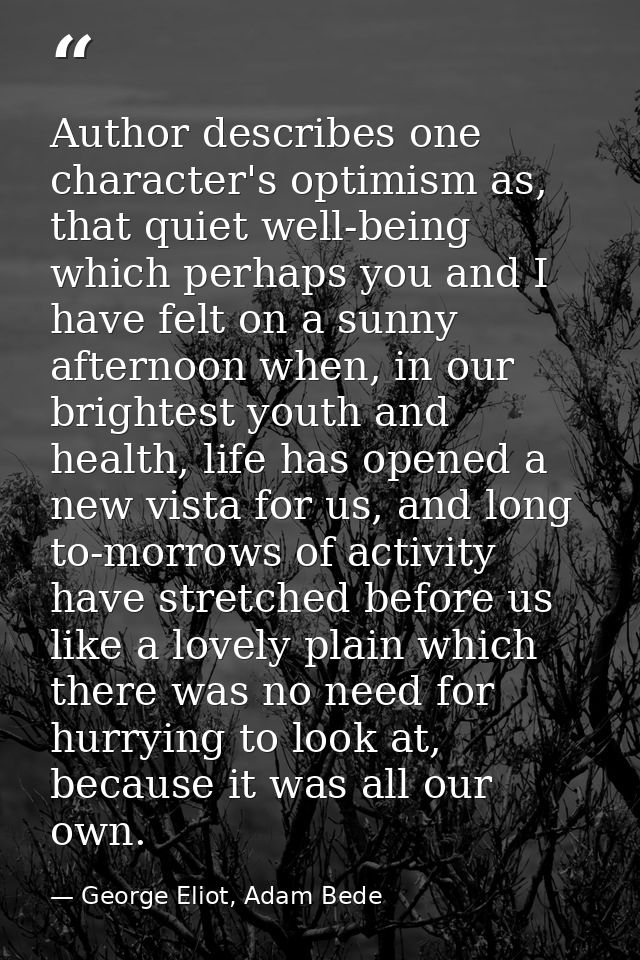 Author describes one character's optimism as, that quiet well-being which perhaps you and I have felt on a sunny afterno — George Eliot, Adam Bede