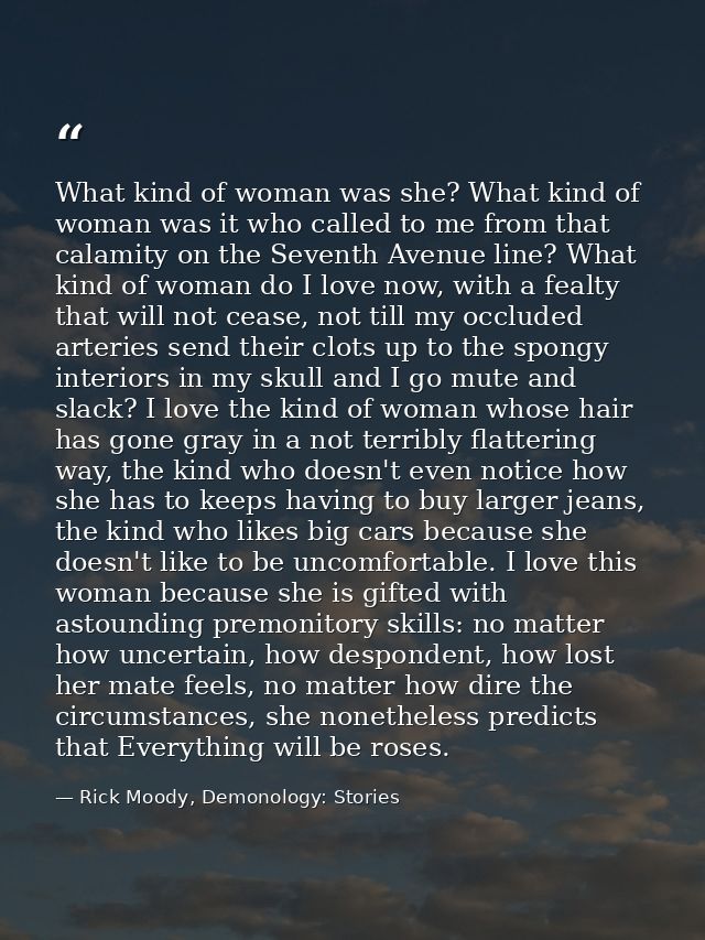 What kind of woman was she? What kind of woman was it who called to me from that calamity on the Seventh Avenue line? Wh — Rick Moody, Demonology: Stories