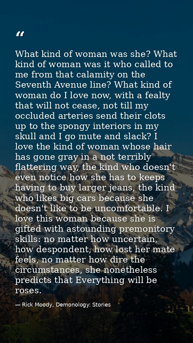 What kind of woman was she? What kind of woman was it who called to me from that calamity on the Seventh Avenue line? Wh — Rick Moody, Demonology: Stories