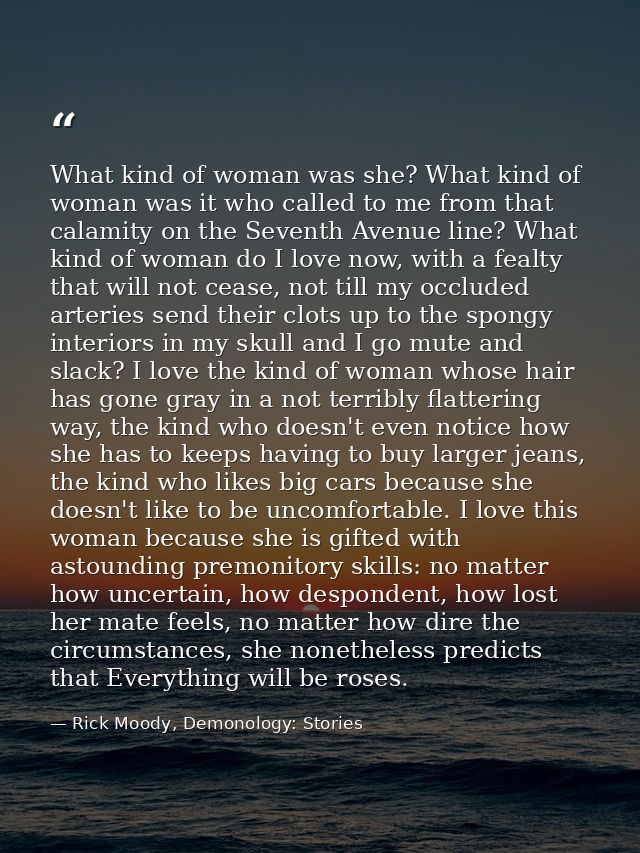 What kind of woman was she? What kind of woman was it who called to me from that calamity on the Seventh Avenue line? Wh — Rick Moody, Demonology: Stories
