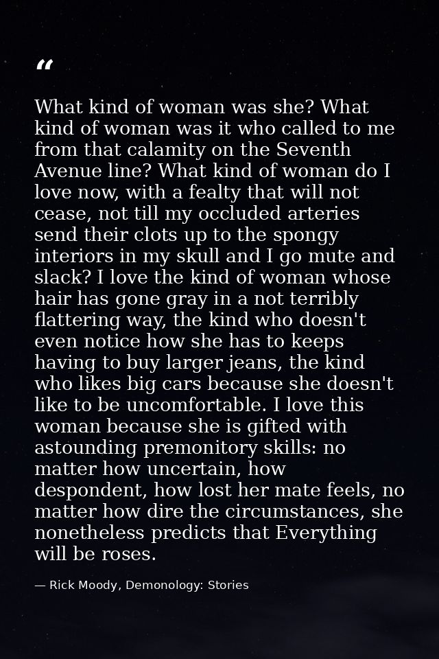 What kind of woman was she? What kind of woman was it who called to me from that calamity on the Seventh Avenue line? Wh — Rick Moody, Demonology: Stories