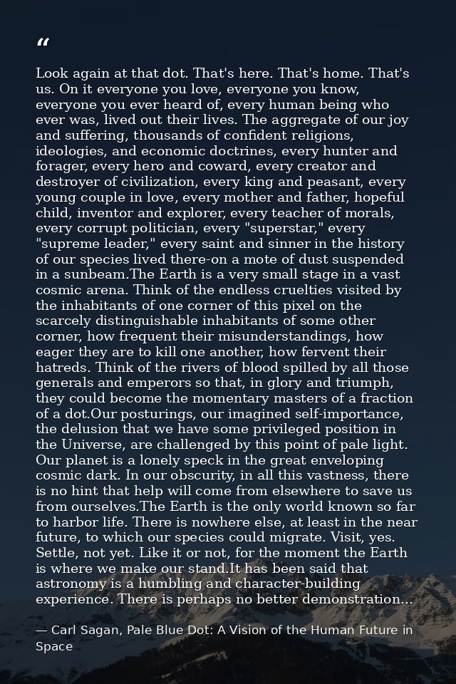 Look again at that dot. That's here. That's home. That's us. On it everyone you love, everyone you know, everyone you ev — Carl Sagan, Pale Blue Dot: A Vision of the Human Future in Space