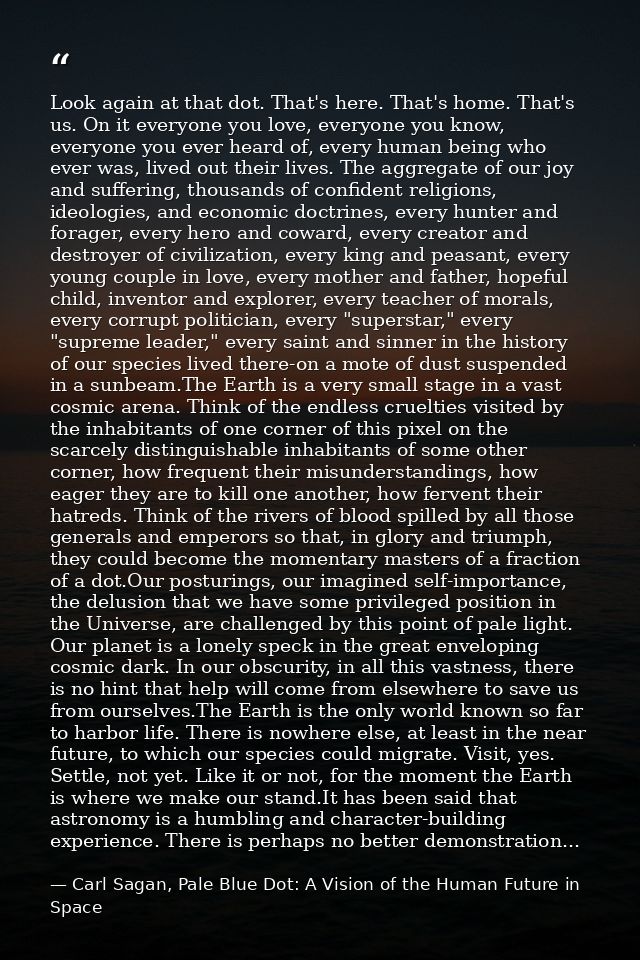 Look again at that dot. That's here. That's home. That's us. On it everyone you love, everyone you know, everyone you ev — Carl Sagan, Pale Blue Dot: A Vision of the Human Future in Space
