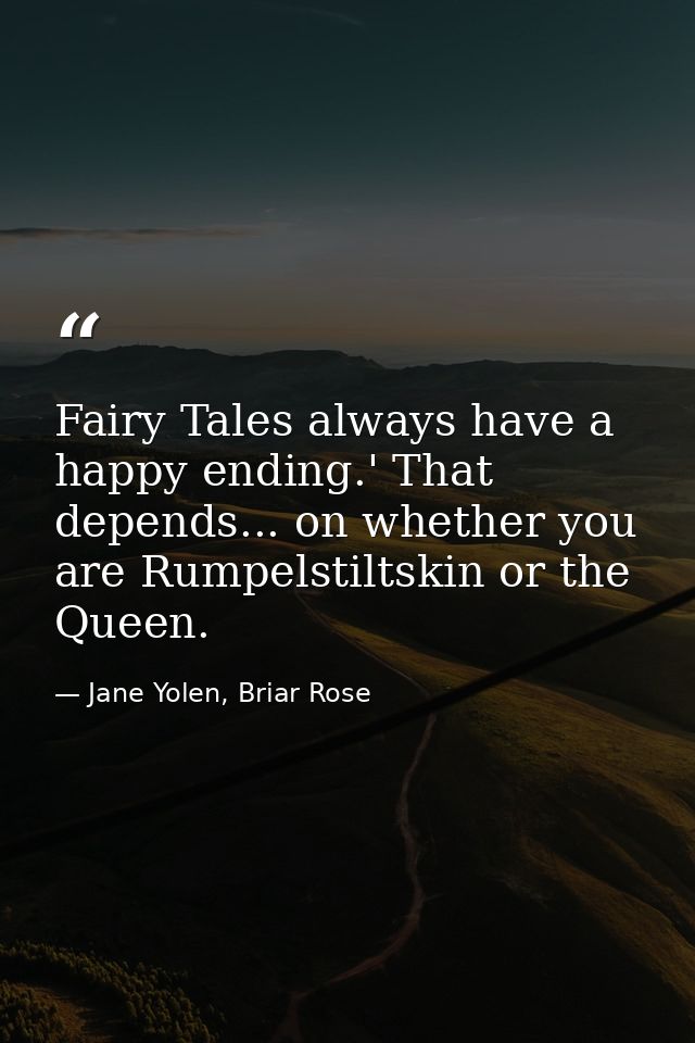 Fairy Tales always have a happy ending.' That depends... on whether you are Rumpelstiltskin or the Queen. — Jane Yolen, Briar Rose