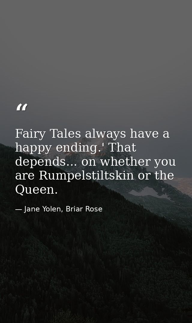 Fairy Tales always have a happy ending.' That depends... on whether you are Rumpelstiltskin or the Queen. — Jane Yolen, Briar Rose