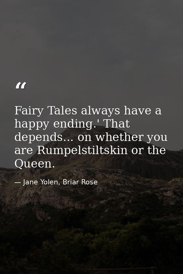 Fairy Tales always have a happy ending.' That depends... on whether you are Rumpelstiltskin or the Queen. — Jane Yolen, Briar Rose