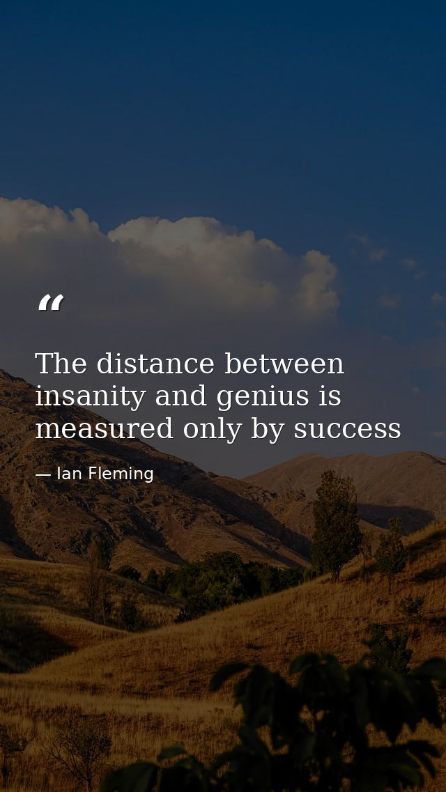 The distance between insanity and genius is measured only by success — Ian Fleming