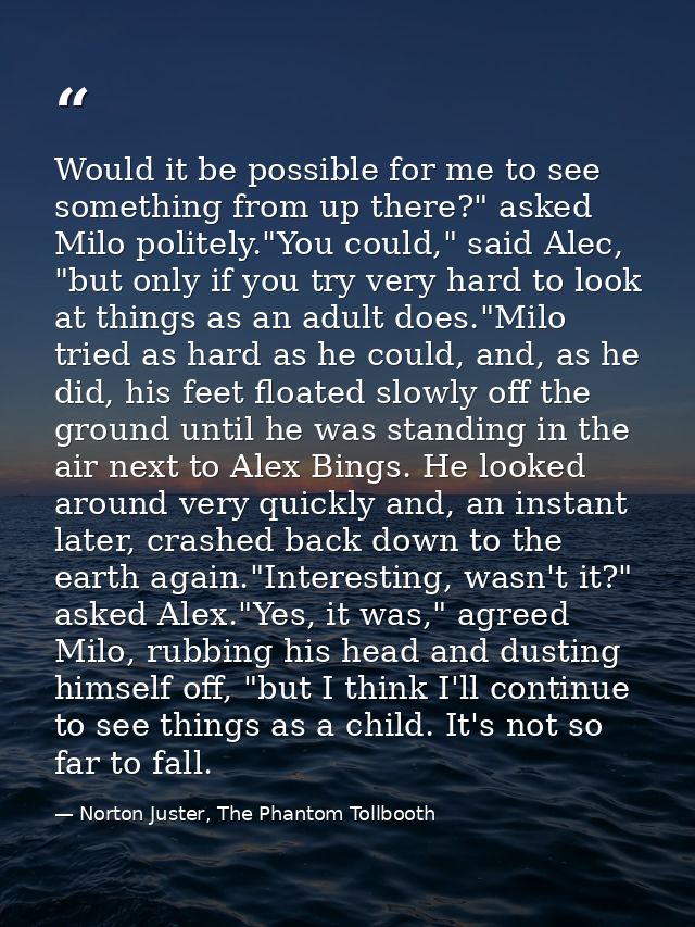 Would it be possible for me to see something from up there?" asked Milo politely."You could," said Alec, "but only if yo — Norton Juster, The Phantom Tollbooth