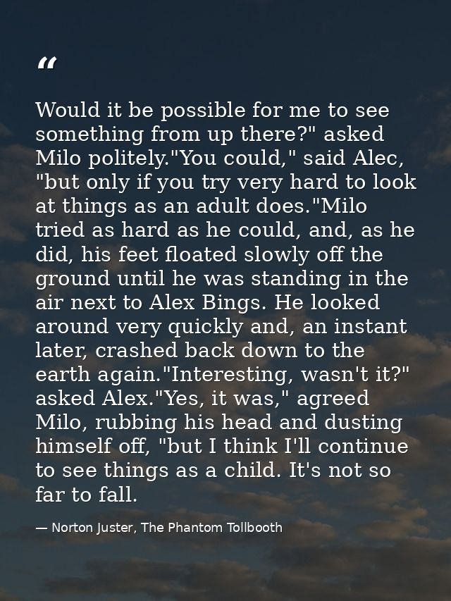 Would it be possible for me to see something from up there?" asked Milo politely."You could," said Alec, "but only if yo — Norton Juster, The Phantom Tollbooth