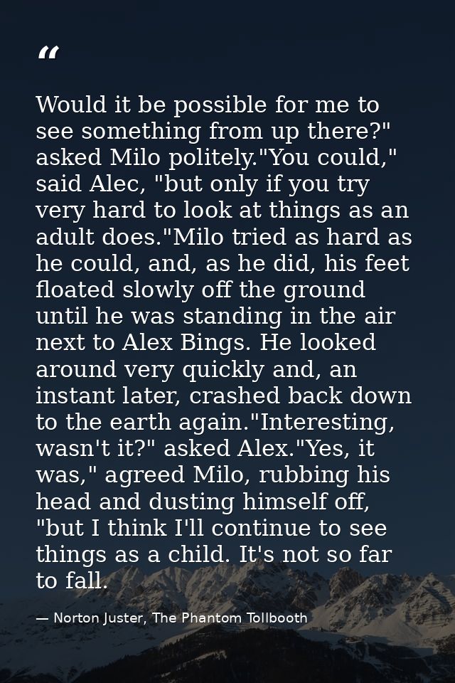 Would it be possible for me to see something from up there?" asked Milo politely."You could," said Alec, "but only if yo — Norton Juster, The Phantom Tollbooth